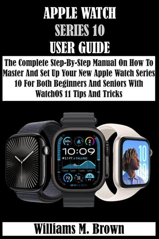 APPLE WATCH SERIES 10 USER GUIDE: The Complete Step-By-Step